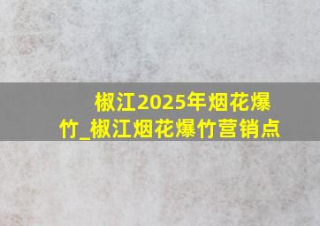 椒江2025年烟花爆竹_椒江烟花爆竹营销点