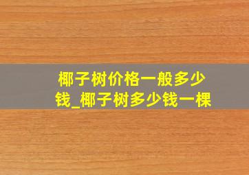 椰子树价格一般多少钱_椰子树多少钱一棵