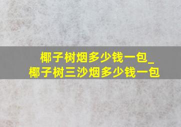 椰子树烟多少钱一包_椰子树三沙烟多少钱一包