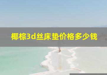 椰棕3d丝床垫价格多少钱