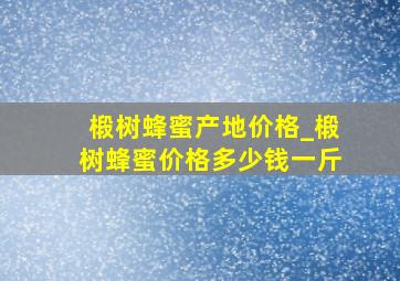 椴树蜂蜜产地价格_椴树蜂蜜价格多少钱一斤