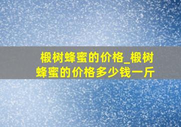 椴树蜂蜜的价格_椴树蜂蜜的价格多少钱一斤