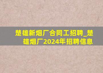 楚雄新烟厂合同工招聘_楚雄烟厂2024年招聘信息