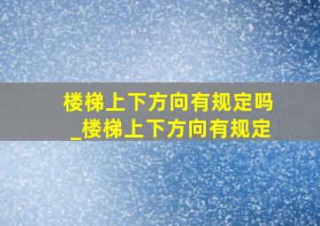 楼梯上下方向有规定吗_楼梯上下方向有规定