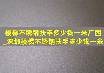 楼梯不锈钢扶手多少钱一米广西_深圳楼梯不锈钢扶手多少钱一米