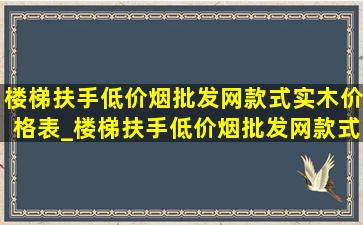 楼梯扶手(低价烟批发网)款式实木价格表_楼梯扶手(低价烟批发网)款式实木