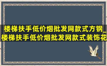 楼梯扶手(低价烟批发网)款式方钢_楼梯扶手(低价烟批发网)款式装饰花