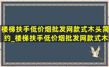 楼梯扶手(低价烟批发网)款式木头简约_楼梯扶手(低价烟批发网)款式木栏杆