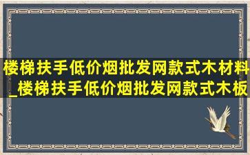 楼梯扶手(低价烟批发网)款式木材料_楼梯扶手(低价烟批发网)款式木板