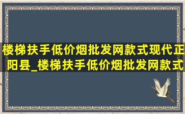 楼梯扶手(低价烟批发网)款式现代正阳县_楼梯扶手(低价烟批发网)款式现代图片