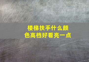 楼梯扶手什么颜色高档好看亮一点