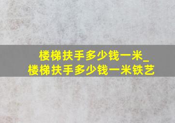 楼梯扶手多少钱一米_楼梯扶手多少钱一米铁艺