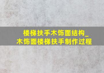 楼梯扶手木饰面结构_木饰面楼梯扶手制作过程