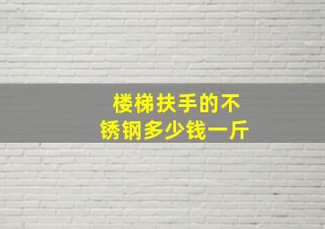 楼梯扶手的不锈钢多少钱一斤