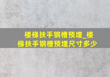 楼梯扶手钢槽预埋_楼梯扶手钢槽预埋尺寸多少