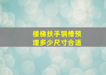 楼梯扶手钢槽预埋多少尺寸合适