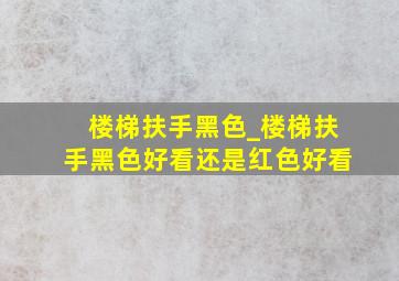 楼梯扶手黑色_楼梯扶手黑色好看还是红色好看