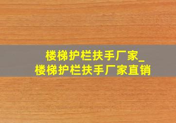 楼梯护栏扶手厂家_楼梯护栏扶手厂家直销