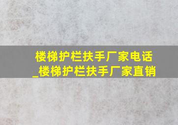 楼梯护栏扶手厂家电话_楼梯护栏扶手厂家直销