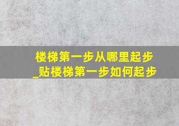 楼梯第一步从哪里起步_贴楼梯第一步如何起步