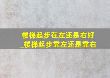 楼梯起步在左还是右好_楼梯起步靠左还是靠右