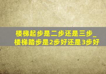 楼梯起步是二步还是三步_楼梯踏步是2步好还是3步好