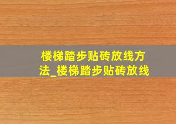 楼梯踏步贴砖放线方法_楼梯踏步贴砖放线