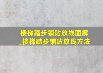 楼梯踏步铺贴放线图解_楼梯踏步铺贴放线方法