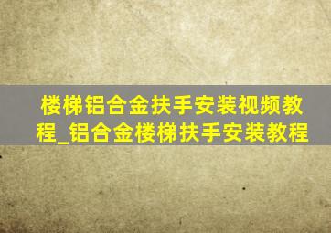 楼梯铝合金扶手安装视频教程_铝合金楼梯扶手安装教程