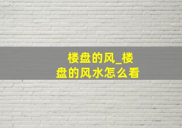 楼盘的风_楼盘的风水怎么看