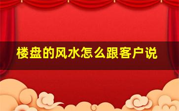 楼盘的风水怎么跟客户说