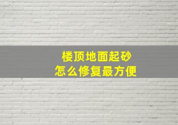 楼顶地面起砂怎么修复最方便