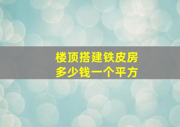 楼顶搭建铁皮房多少钱一个平方