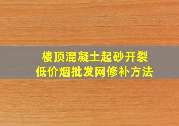 楼顶混凝土起砂开裂(低价烟批发网)修补方法