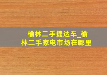 榆林二手捷达车_榆林二手家电市场在哪里