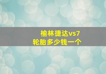 榆林捷达vs7轮胎多少钱一个