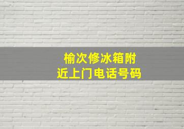 榆次修冰箱附近上门电话号码