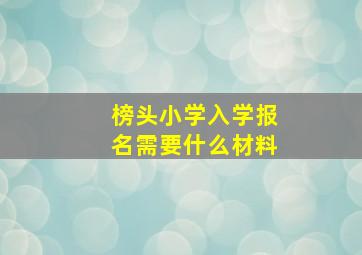 榜头小学入学报名需要什么材料