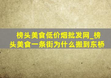 榜头美食(低价烟批发网)_榜头美食一条街为什么搬到东桥