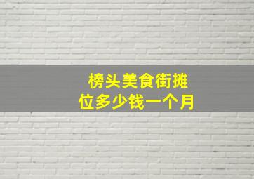 榜头美食街摊位多少钱一个月