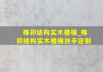 榫卯结构实木楼梯_榫卯结构实木楼梯扶手定制