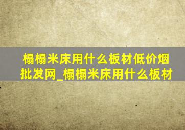 榻榻米床用什么板材(低价烟批发网)_榻榻米床用什么板材