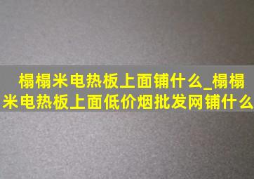 榻榻米电热板上面铺什么_榻榻米电热板上面(低价烟批发网)铺什么