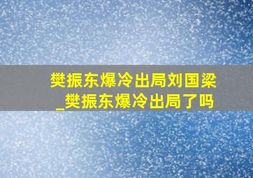 樊振东爆冷出局刘国梁_樊振东爆冷出局了吗