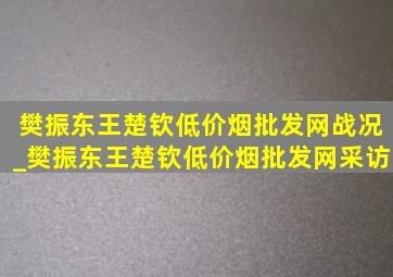 樊振东王楚钦(低价烟批发网)战况_樊振东王楚钦(低价烟批发网)采访