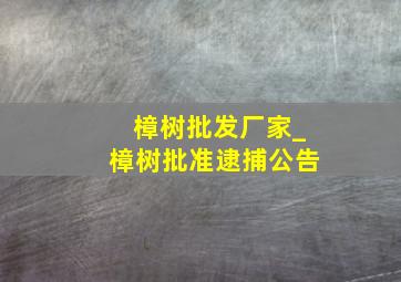 樟树批发厂家_樟树批准逮捕公告