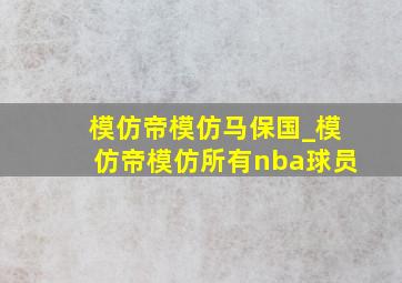 模仿帝模仿马保国_模仿帝模仿所有nba球员