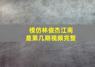 模仿林俊杰江南是第几期视频完整