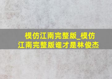 模仿江南完整版_模仿江南完整版谁才是林俊杰