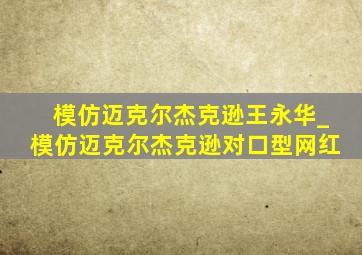 模仿迈克尔杰克逊王永华_模仿迈克尔杰克逊对口型网红